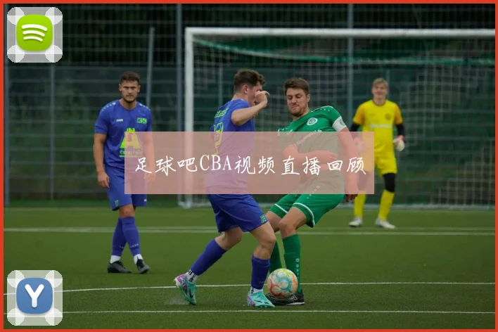 足球吧CBA视频直播回顾