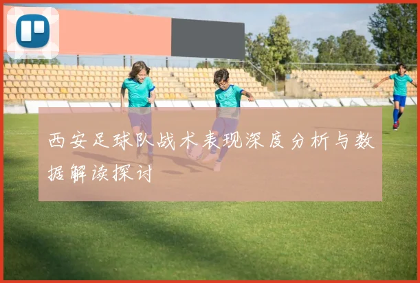 西安足球队战术表现深度分析与数据解读探讨