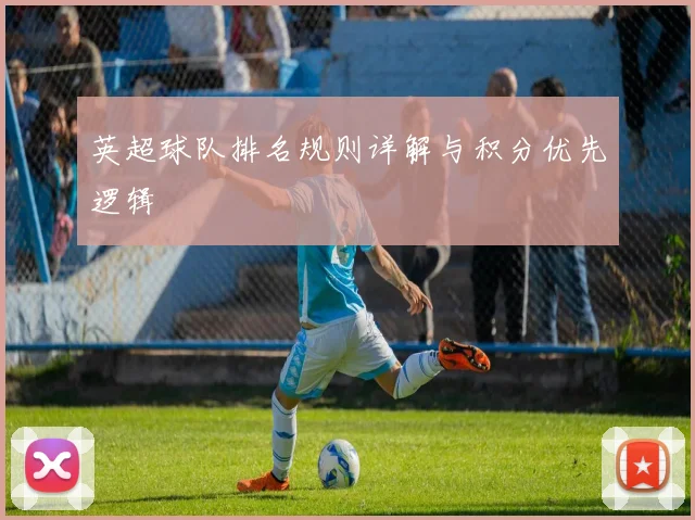 英超球队排名规则详解与积分优先逻辑