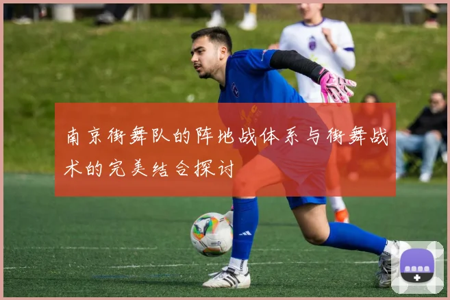 南京街舞队的阵地战体系与街舞战术的完美结合探讨