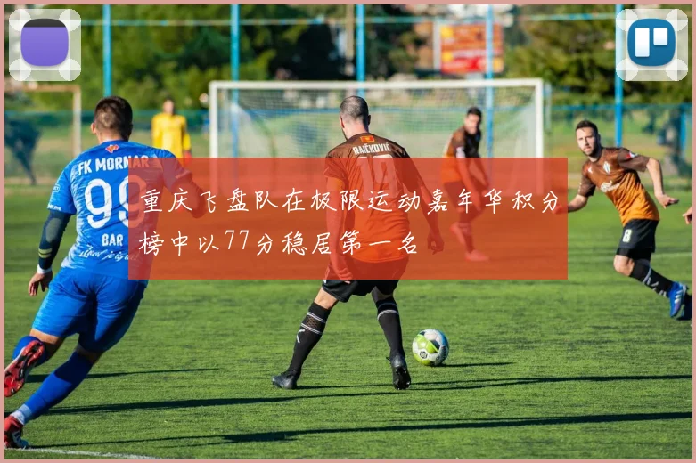 重庆飞盘队在极限运动嘉年华积分榜中以77分稳居第一名