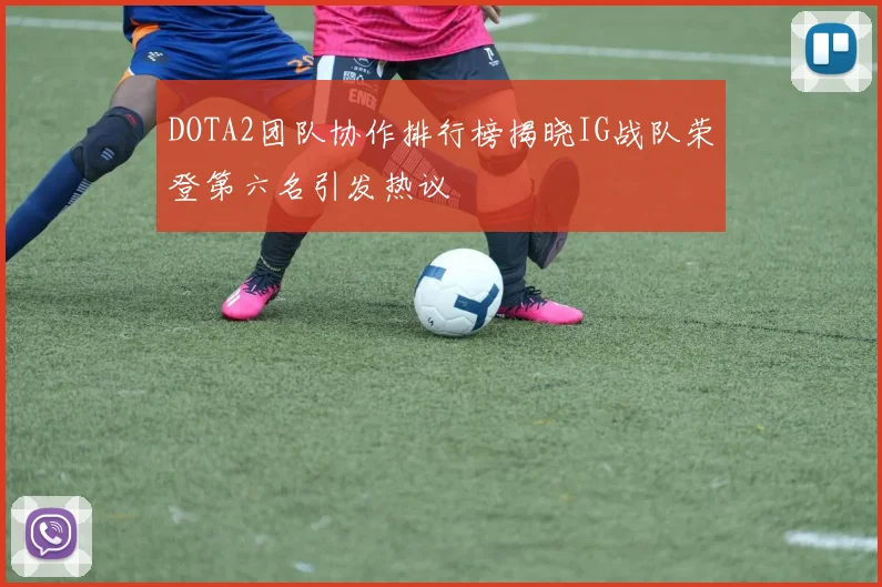 DOTA2团队协作排行榜揭晓IG战队荣登第六名引发热议